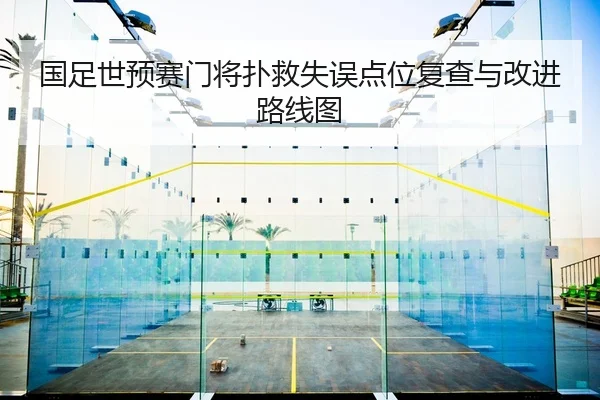 国足世预赛门将扑救失误点位复查与改进路线图