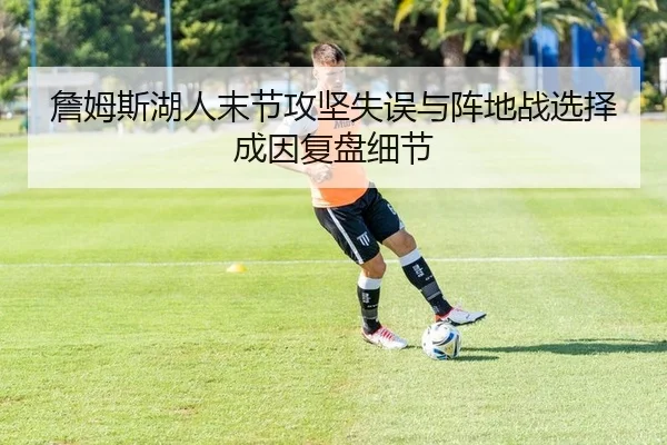 詹姆斯湖人末节攻坚失误与阵地战选择成因复盘细节